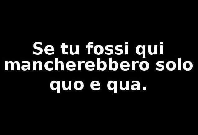 Se tu fossi qui mancano quo e qua