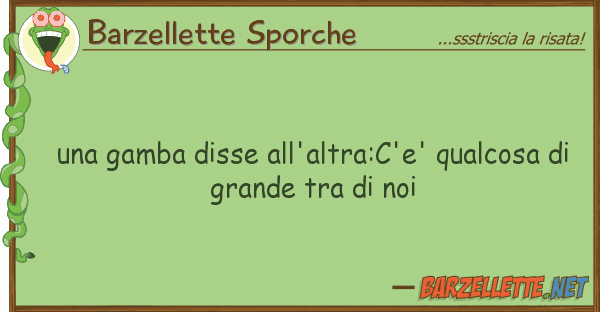 Barzellette Sporche gamba disse all'altra:c'e' qualcosa