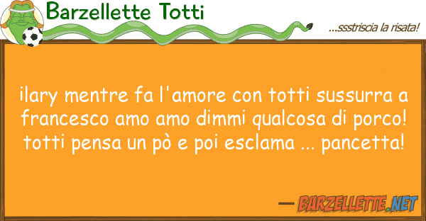 Barzellette Totti ilary mentre fa l'amore totti sussur