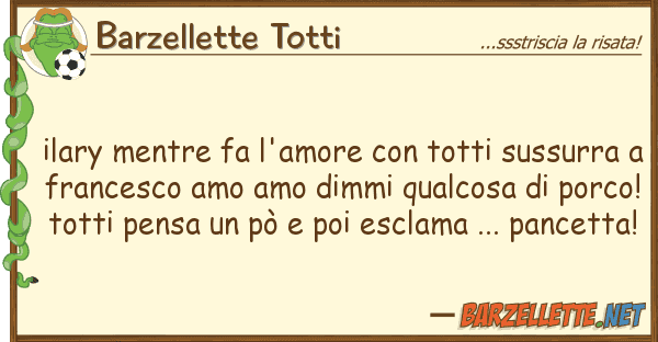 Barzellette Totti ilary mentre fa l'amore totti sussur