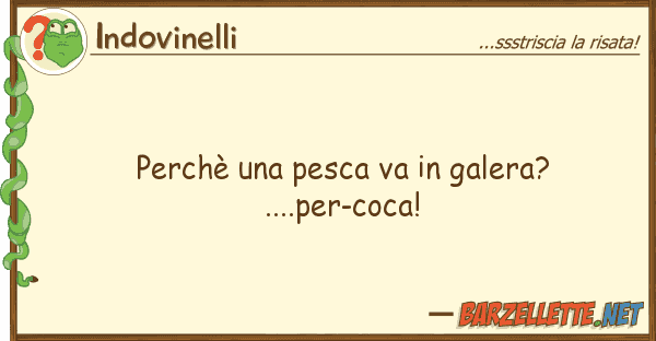 Indovinelli perchè pesca va galera?....per-c