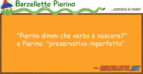 Barzellette Pierino "pierino dimmi verbo è nascere?"