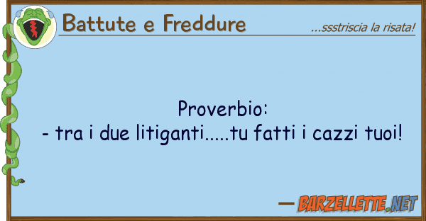 Battute e Freddure proverbio: - due litiganti.....tu
