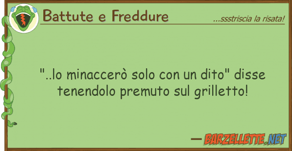Battute e Freddure "..lo minaccerò solo dito" disse