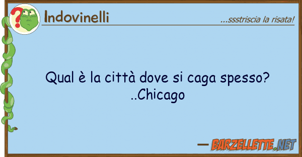 Indovinelli qual è città caga spesso?..
