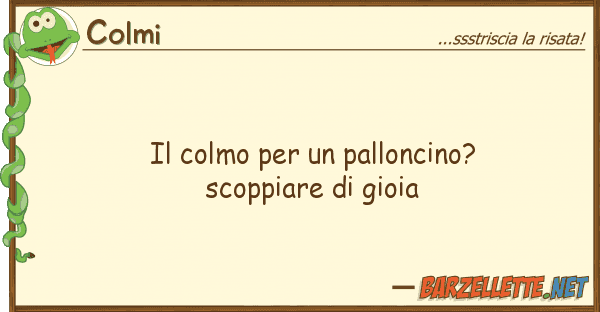 Colmi colmo palloncino? scoppiare