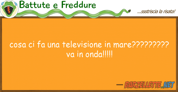 Battute e Freddure cosa fa televisione mare??????