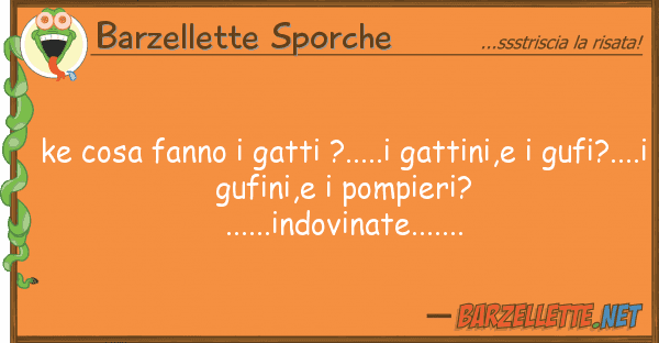 Barzellette Sporche ke cosa fanno gatti ?.....i gattini,e