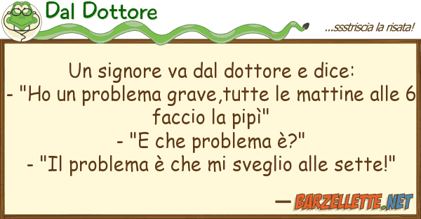 Dal Dottore signore va dottore dice: - "ho