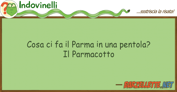 Indovinelli cosa fa parma pentola? p