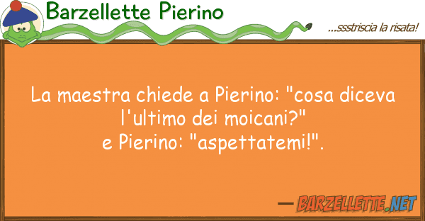 Barzellette Pierino maestra chiede pierino: "cosa dicev