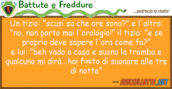 Battute e Freddure tizio: "scusi sa ore sono?" l'a