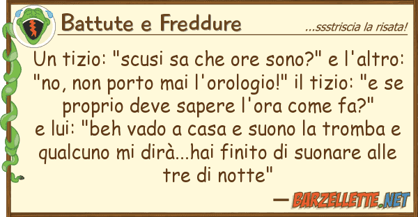 Battute e Freddure tizio: "scusi sa ore sono?" l'a
