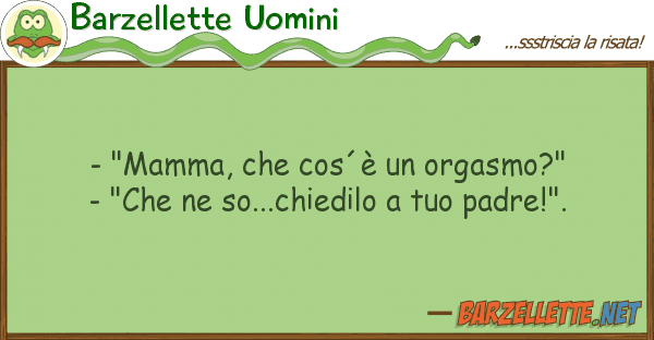 Barzellette Uomini - "mamma, cos´è orgasmo?" - "c