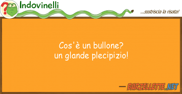 Indovinelli cos'è bullone? glande plecipizio!