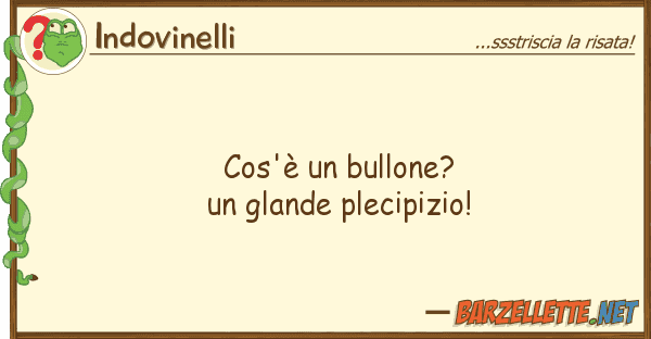 Indovinelli cos'è bullone? glande plecipizio!