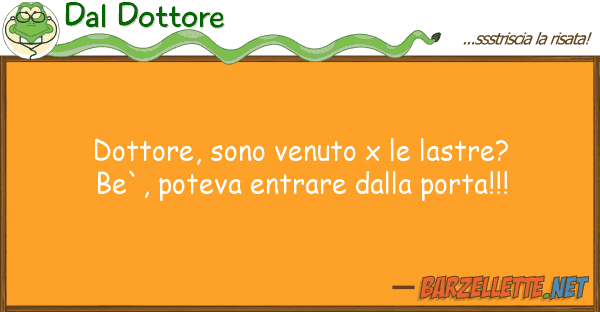 Dal Dottore dottore, sono venuto x lastre? be`,