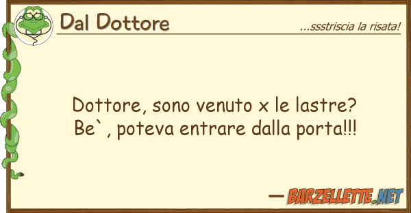 Dal Dottore dottore, sono venuto x lastre? be`,