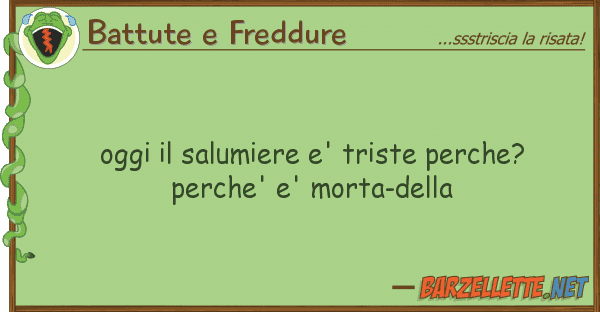 Battute e Freddure oggi salumiere e' triste perche? perc