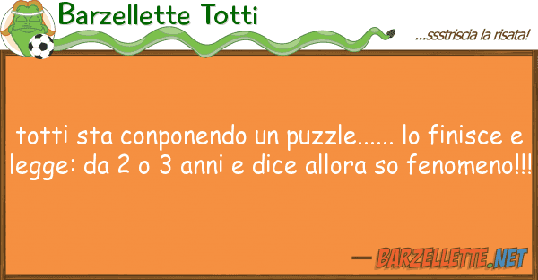 Barzellette Totti totti sta conponendo puzzle......