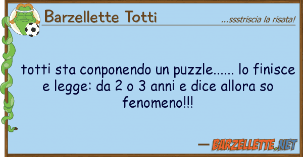Barzellette Totti totti sta conponendo puzzle......