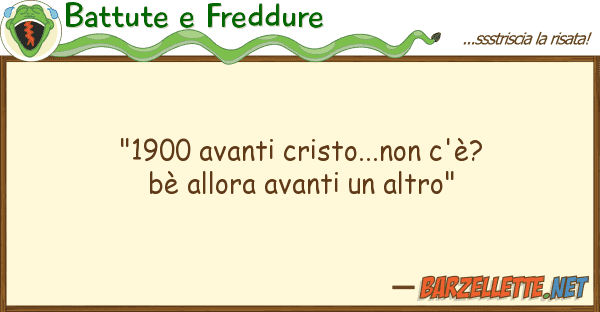 Battute e Freddure "1900 avanti cristo...non c'è? bè