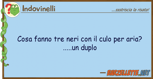 Indovinelli cosa fanno tre neri culo aria