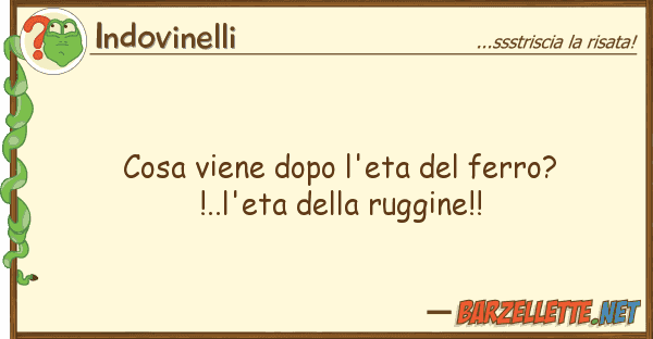 Indovinelli cosa viene dopo l'eta ferro?!..l'eta