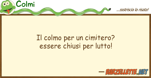 Colmi colmo cimitero? essere chiusi