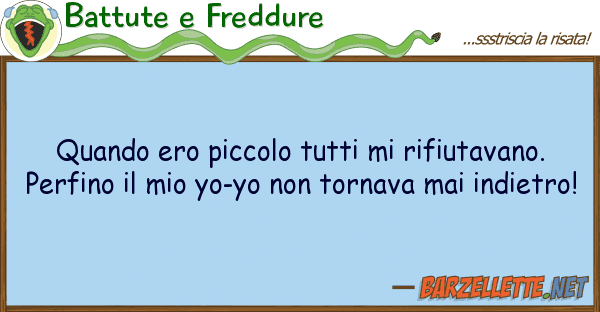 Battute e Freddure quando ero piccolo rifiutavano.