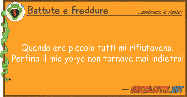 Battute e Freddure quando ero piccolo rifiutavano.