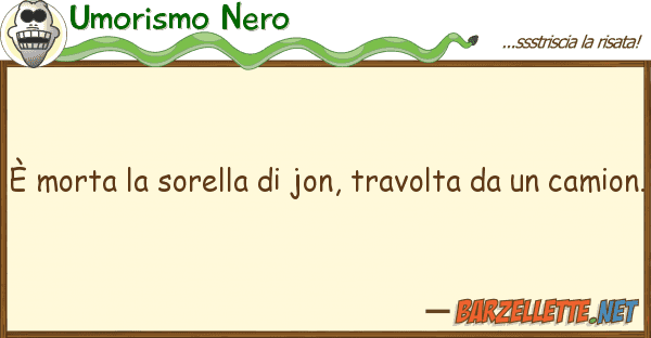 Umorismo Nero è morta sorella jon, travolta