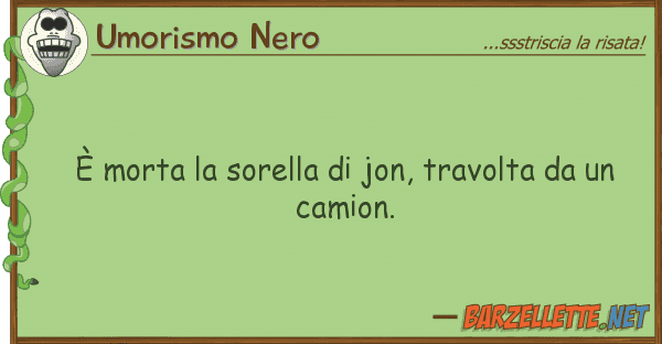 Umorismo Nero è morta sorella jon, travolta