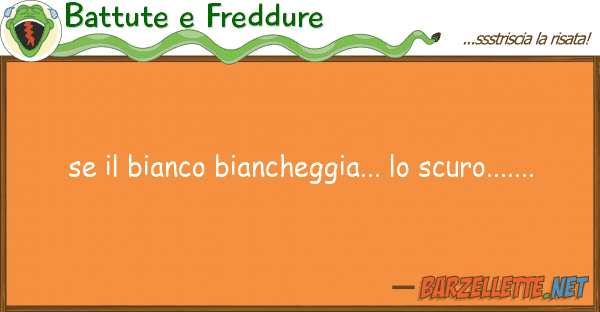 Battute e Freddure bianco biancheggia... scuro...