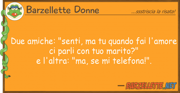 Barzellette Donne due amiche: "senti, quando fai l'a