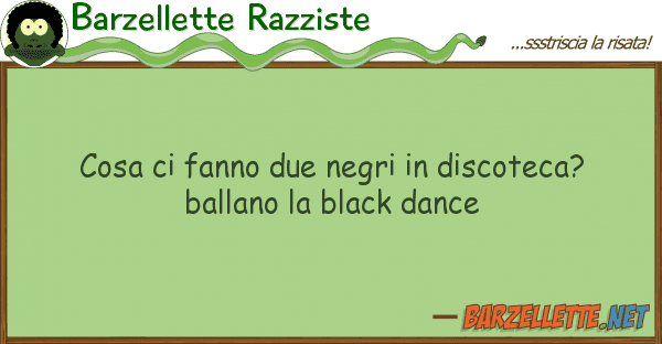 Barzellette Razziste cosa fanno due negri discoteca? b