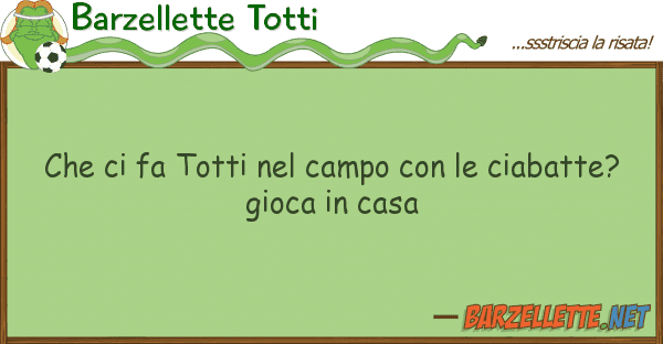 Barzellette Totti fa totti campo ciabatt
