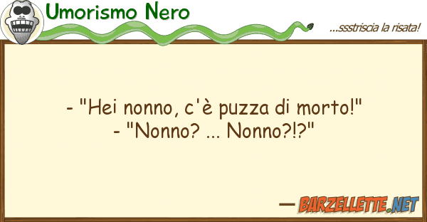 Umorismo Nero - "hei nonno, c'è puzza morto!" - "