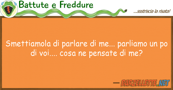 Battute e Freddure smettiamola parlare me... parliamo
