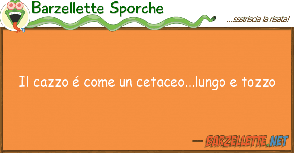 Barzellette Sporche cazzo é cetaceo...lungo