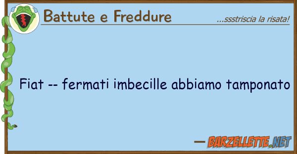 Battute e Freddure fiat -- fermati imbecille abbiamo tampon