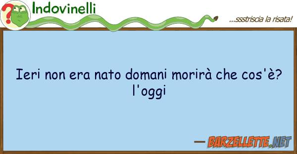 Indovinelli ieri era nato domani morirà cos