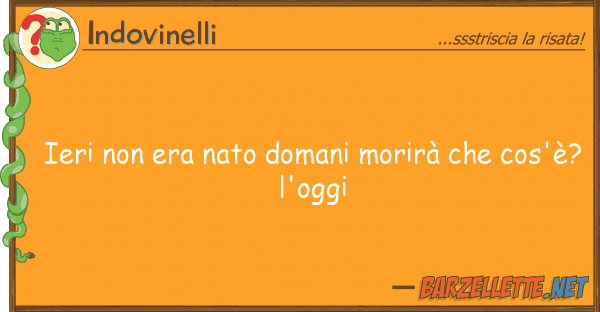 Indovinelli ieri era nato domani morirà cos