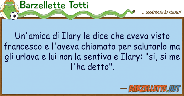 Barzellette Totti un'amica ilary dice aveva vist