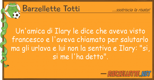 Barzellette Totti un'amica ilary dice aveva vist