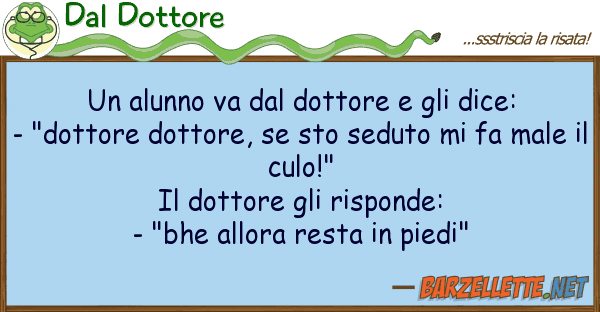 Dal Dottore alunno va dottore dice: -