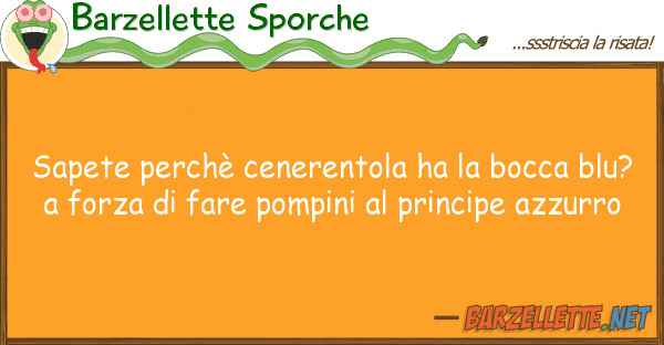 Barzellette Sporche sapete perchè cenerentola ha bocca b