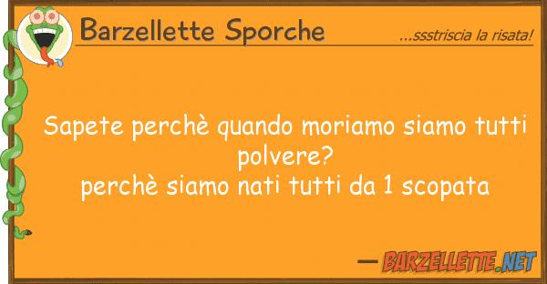 Barzellette Sporche sapete perchè quando moriamo siamo tutt