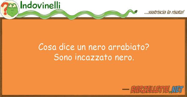 Indovinelli cosa dice nero arrabiato? sono incazz