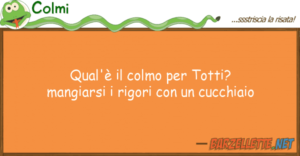 Colmi qual'è colmo totti? mangiarsi